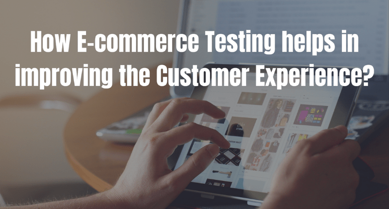 How E-commerce Testing helps in improving the Customer Experience?