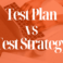 Test Plan vs. Test Strategy